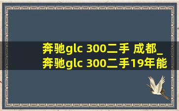 奔驰glc 300二手 成都_奔驰glc 300二手19年能买吗